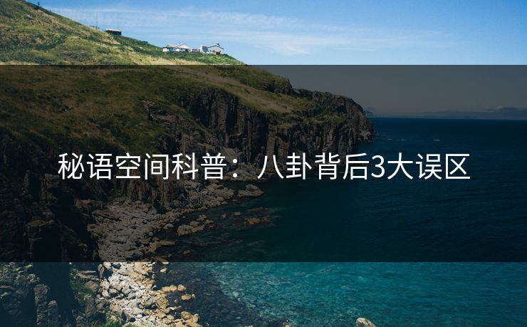 秘语空间科普：八卦背后3大误区